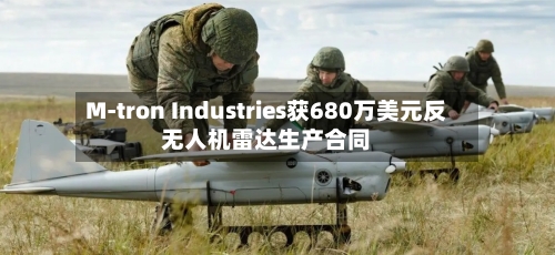 M-tron Industries获680万美元反无人机雷达生产合同