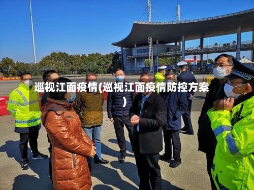 巡视江面疫情(巡视江面疫情防控方案)-第3张图片