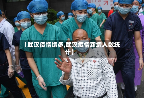 【武汉疫情增多,武汉疫情新增人数统计】