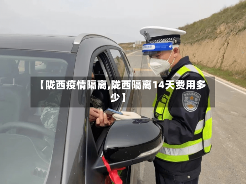 【陇西疫情隔离,陇西隔离14天费用多少】-第2张图片