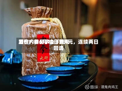 酒价内参6月10日费用发布：精品茅台下跌4元	，连续两日回调-第1张图片