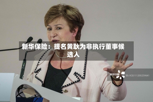 新华保险：提名黄耿为非执行董事候选人