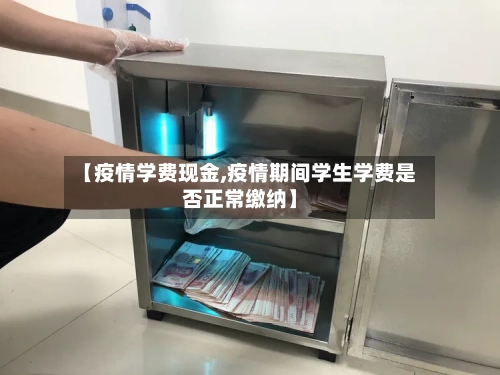 【疫情学费现金,疫情期间学生学费是否正常缴纳】