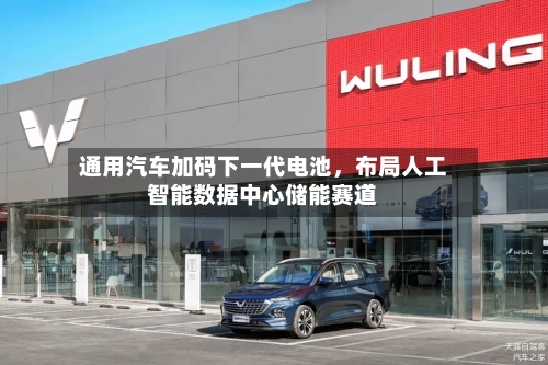 通用汽车加码下一代电池，布局人工智能数据中心储能赛道-第2张图片