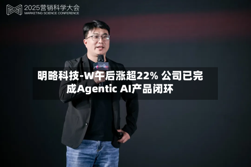 明略科技-W午后涨超22% 公司已完成Agentic AI产品闭环