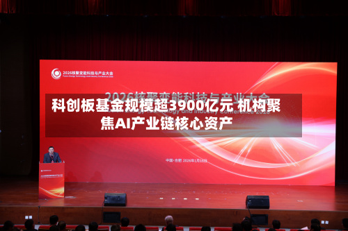 科创板基金规模超3900亿元 机构聚焦AI产业链核心资产