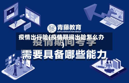 疫情出行险(疫情期间出险怎么办)
