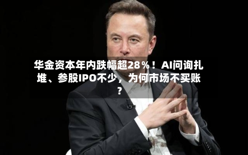 华金资本年内跌幅超28％！AI问询扎堆	、参股IPO不少，为何市场不买账？-第2张图片