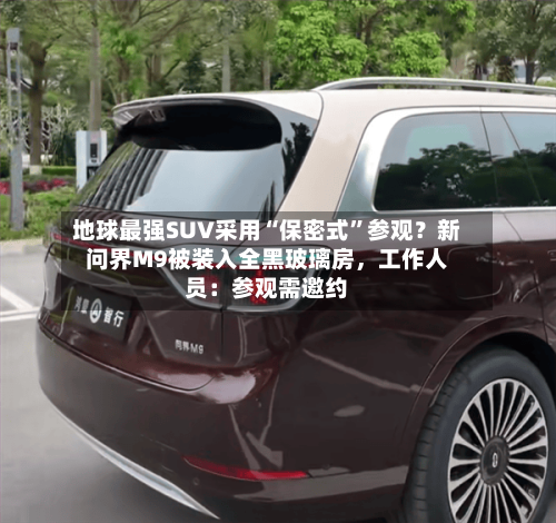地球最强SUV采用“保密式	”参观？新问界M9被装入全黑玻璃房	，工作人员：参观需邀约-第2张图片
