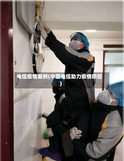 电信疫情案例(中国电信助力疫情防控)-第2张图片