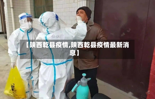 【陕西乾县疫情,陕西乾县疫情最新消息】-第2张图片