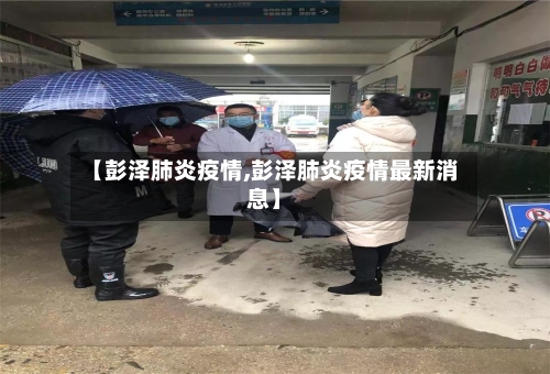 【彭泽肺炎疫情,彭泽肺炎疫情最新消息】-第3张图片