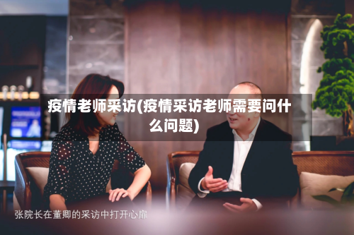 疫情老师采访(疫情采访老师需要问什么问题)