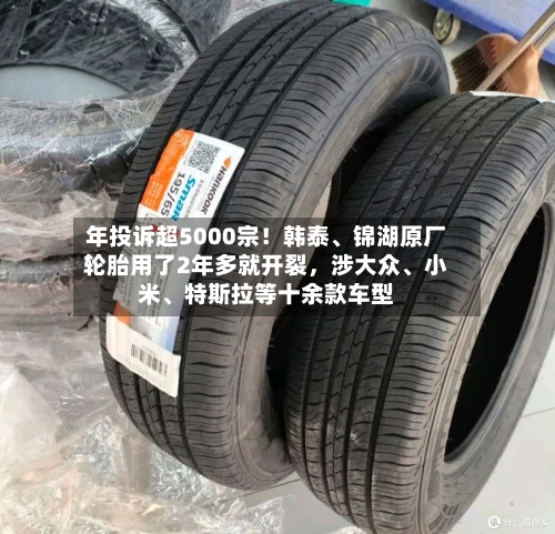 年投诉超5000宗！韩泰	、锦湖原厂轮胎用了2年多就开裂，涉大众、小米、特斯拉等十余款车型-第2张图片