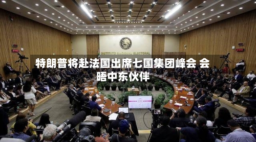 特朗普将赴法国出席七国集团峰会 会晤中东伙伴