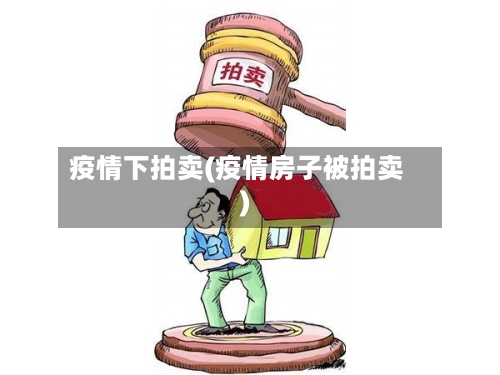 疫情下拍卖(疫情房子被拍卖)-第2张图片