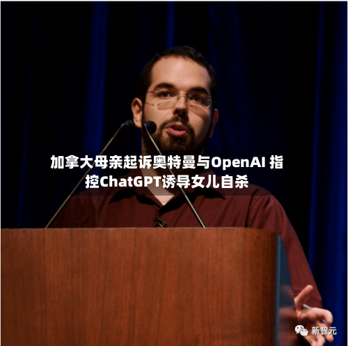 加拿大母亲起诉奥特曼与OpenAI 指控ChatGPT诱导女儿自杀-第2张图片