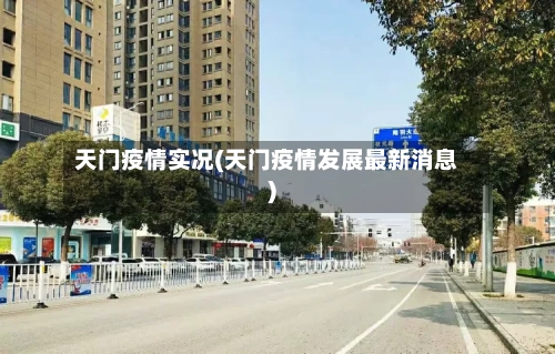 天门疫情实况(天门疫情发展最新消息)-第3张图片