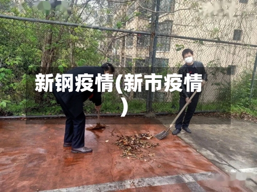新钢疫情(新市疫情)