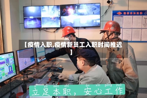 【疫情入职,疫情新员工入职时间推迟】