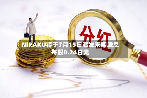NIRAKU将于7月15日派发末期股息每股0.24日元