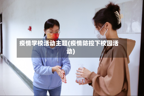 疫情学校活动主题(疫情防控下校园活动)-第2张图片