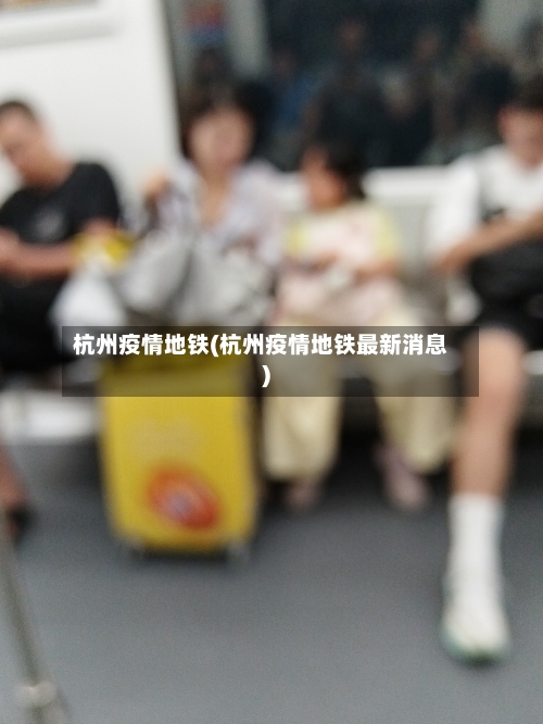 杭州疫情地铁(杭州疫情地铁最新消息)-第2张图片