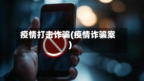 疫情打击诈骗(疫情诈骗案)-第3张图片
