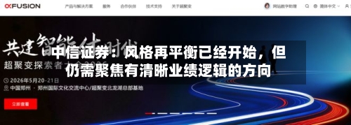 中信证券：风格再平衡已经开始，但仍需聚焦有清晰业绩逻辑的方向-第2张图片
