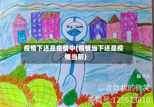 疫情下还是疫情中(疫情当下还是疫情当前)-第2张图片