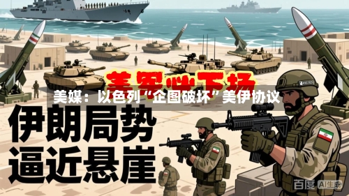 美媒：以色列“企图破坏”美伊协议-第2张图片