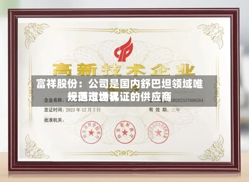 富祥股份:公司是国内舒巴坦领域唯一通过世界
规范市场认证的供应商-第2张图片