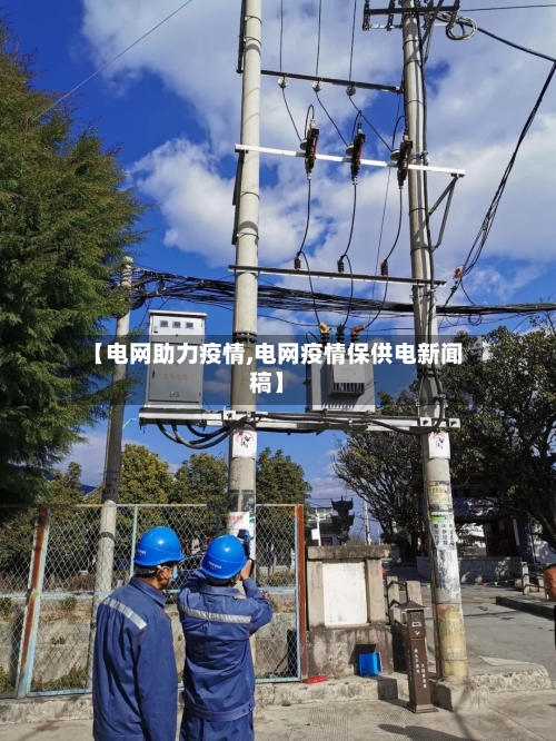 【电网助力疫情,电网疫情保供电新闻稿】