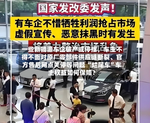 一些新能源车企破产或停摆，车主不得不面对原厂零部件供应链断裂、官方售后网点关停等问题 “烂尾车”车主权益如何保障？