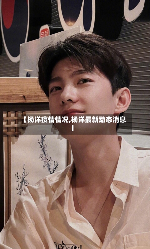 【杨洋疫情情况,杨洋最新动态消息】-第2张图片