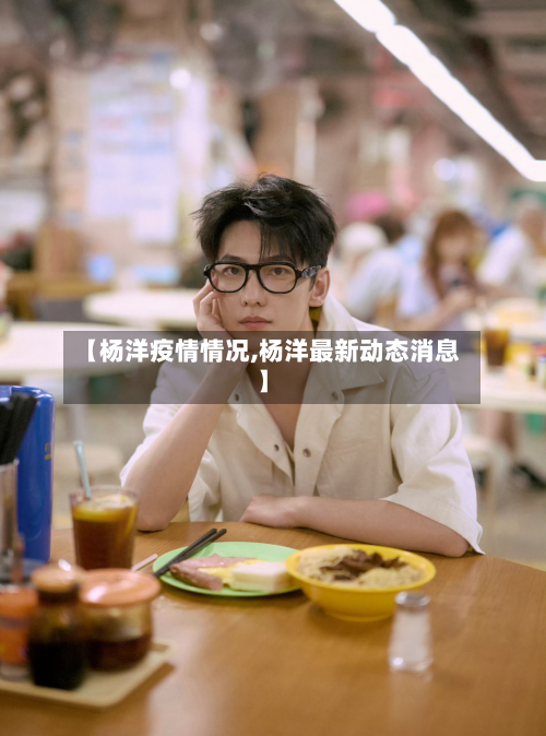 【杨洋疫情情况,杨洋最新动态消息】