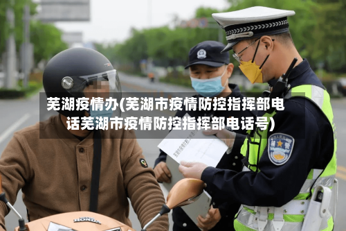 芜湖疫情办(芜湖市疫情防控指挥部电话芜湖市疫情防控指挥部电话号)-第2张图片
