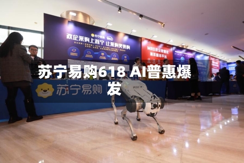苏宁易购618 AI普惠爆发-第1张图片
