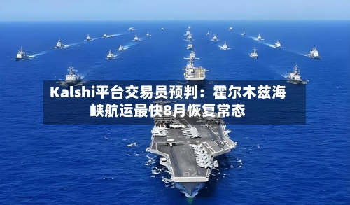 Kalshi平台交易员预判:霍尔木兹海峡航运最快8月恢复常态-第3张图片