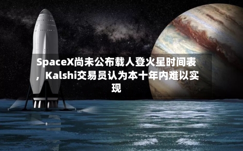 SpaceX尚未公布载人登火星时间表，Kalshi交易员认为本十年内难以实现-第3张图片