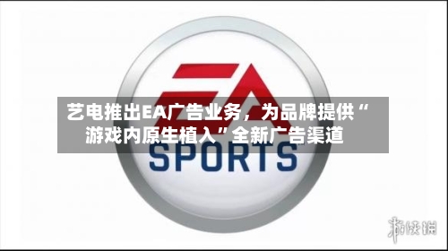 艺电推出EA广告业务，为品牌提供“游戏内原生植入”全新广告渠道