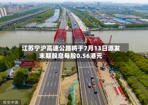 江苏宁沪高速公路将于7月13日派发末期股息每股0.56港元-第2张图片