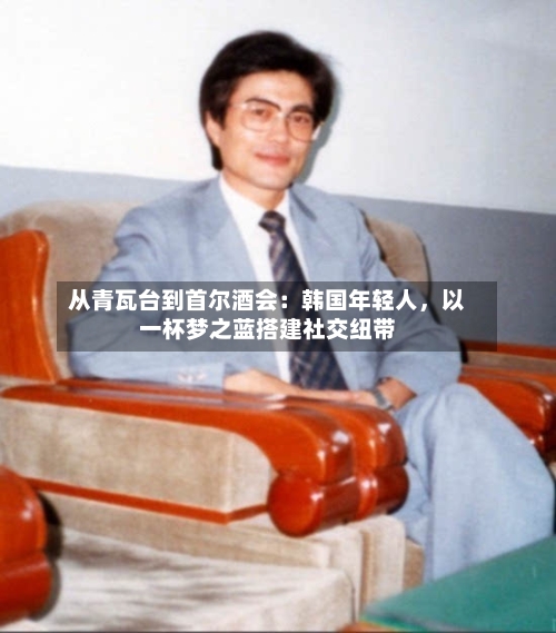 从青瓦台到首尔酒会：韩国年轻人，以一杯梦之蓝搭建社交纽带-第2张图片