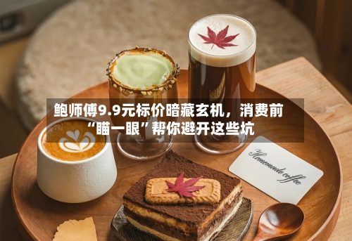 鲍师傅9.9元标价暗藏玄机，消费前“瞄一眼”帮你避开这些坑-第3张图片