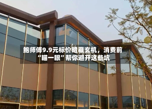 鲍师傅9.9元标价暗藏玄机	，消费前“瞄一眼”帮你避开这些坑-第2张图片