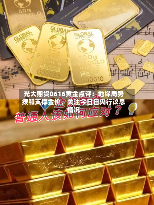 光大期货0616黄金点评：地缘局势缓和支撑金价，关注今日日央行议息情况