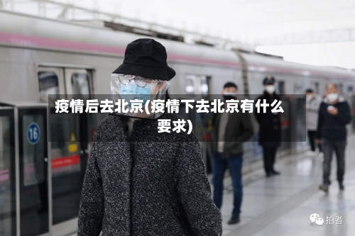 疫情后去北京(疫情下去北京有什么要求)-第3张图片