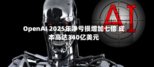OpenAI 2025年净亏损增加七倍 成本高达340亿美元-第3张图片