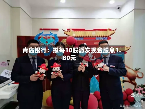 青岛银行：拟每10股派发现金股息1.80元