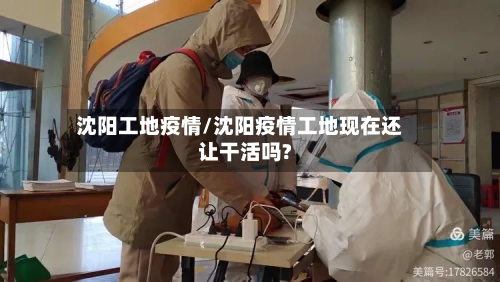 沈阳工地疫情/沈阳疫情工地现在还让干活吗?-第3张图片